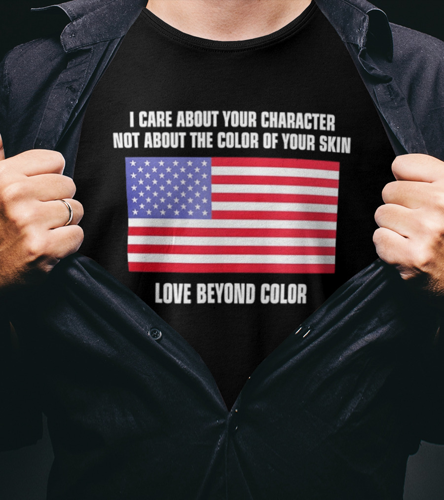I Care About Your Character Not About The Color Of Your Skin Love Beyond Color American Flag T-Shirt