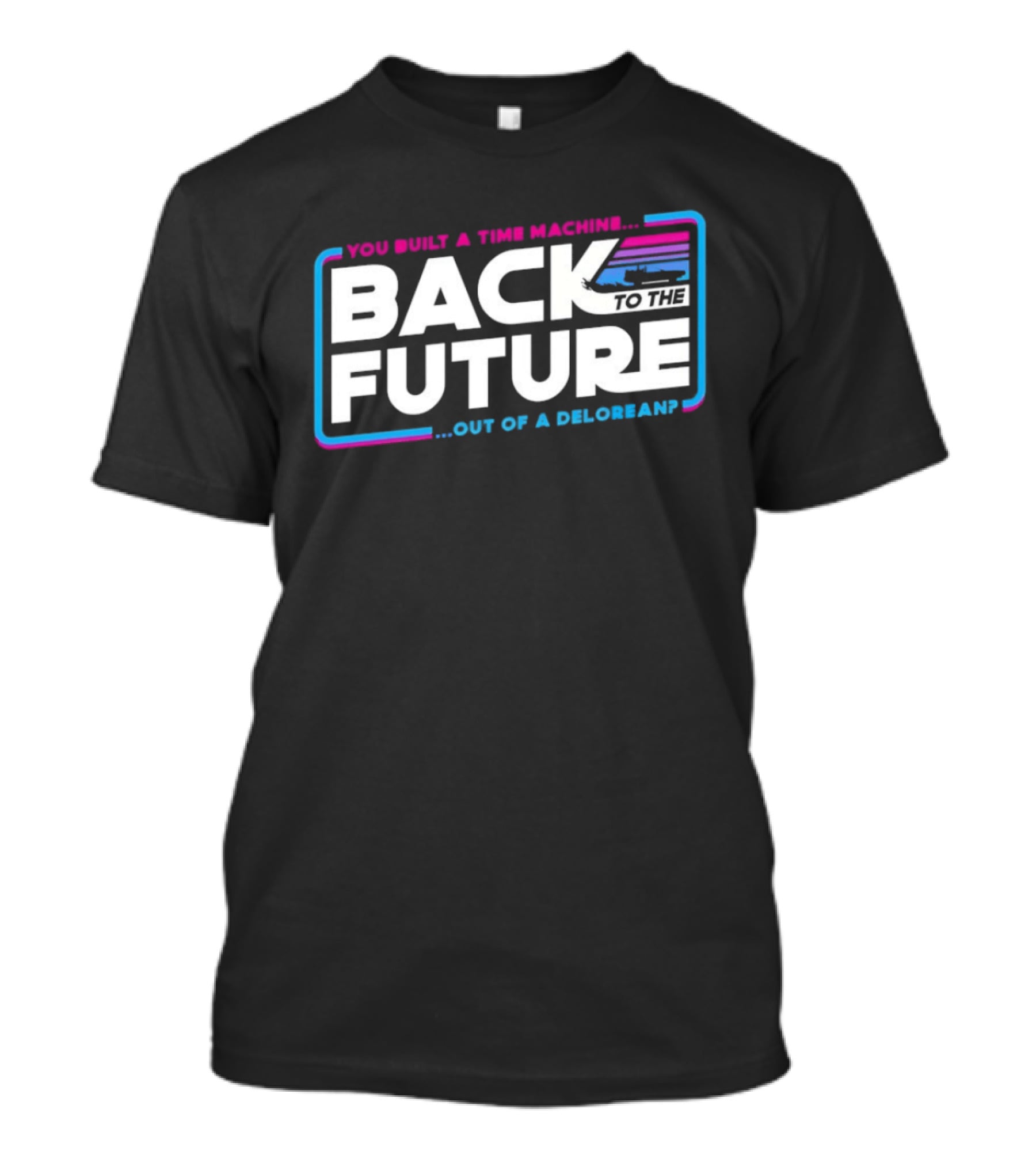 Back To The Future You Built A Time Machine Out Of A DeLorean T-Shirt