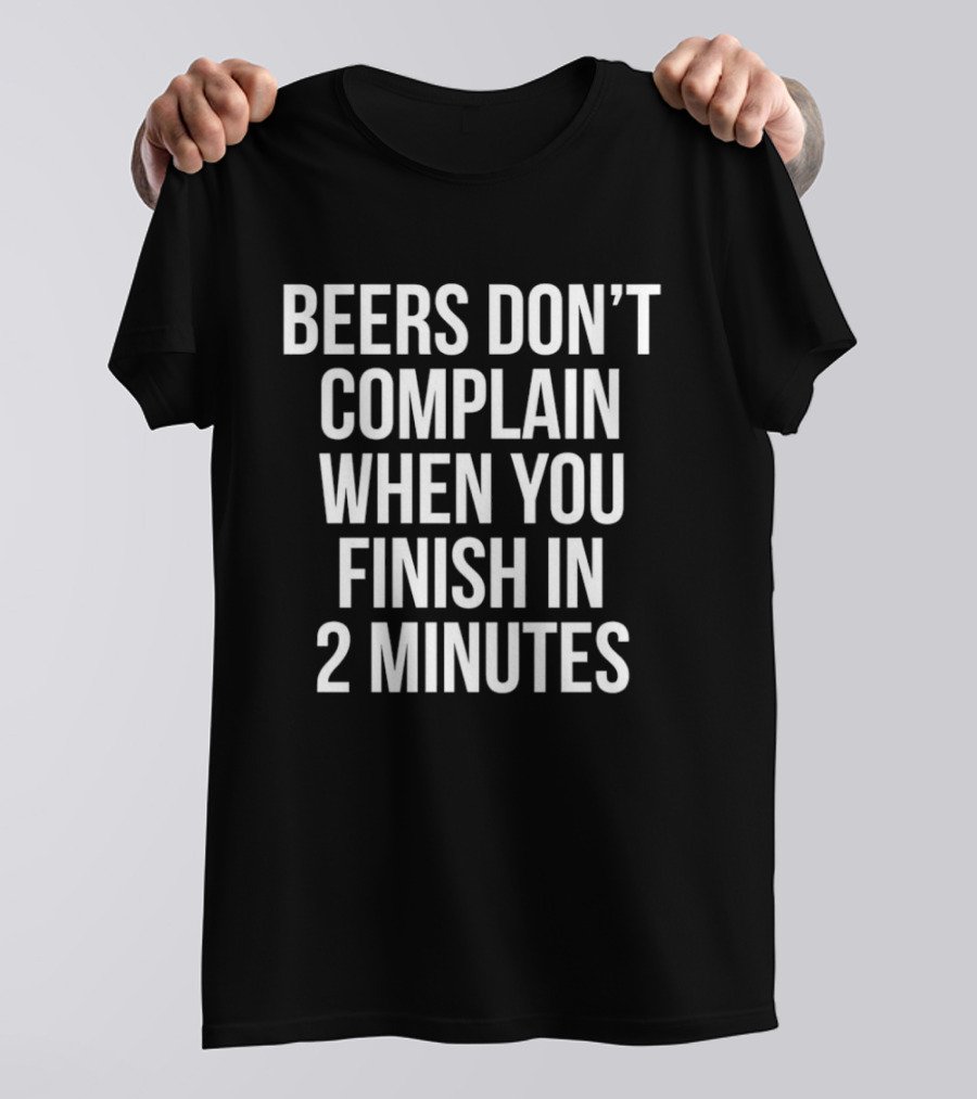 Beers Don't Complain When You Finish In 2 Minutes Funny Drinking Humor T-Shirt