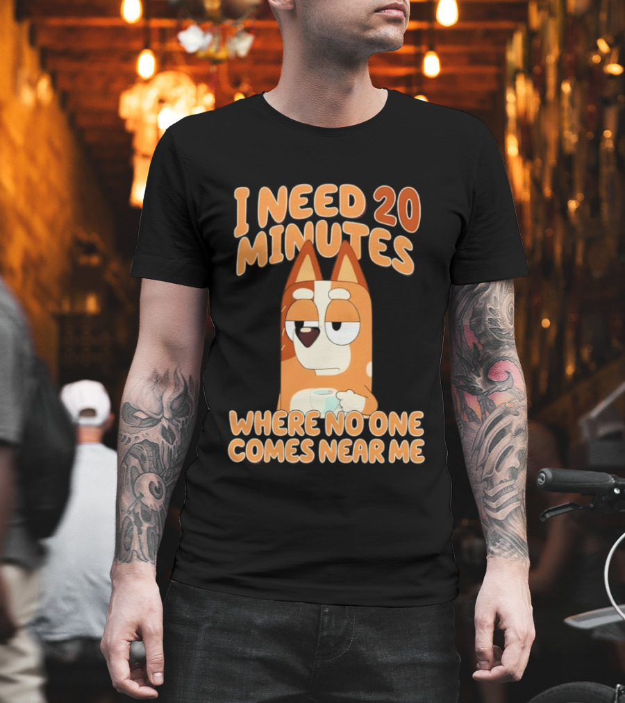 Bingo Heeler I Need 20 Minutes Where No One Comes Near Me T-Shirt