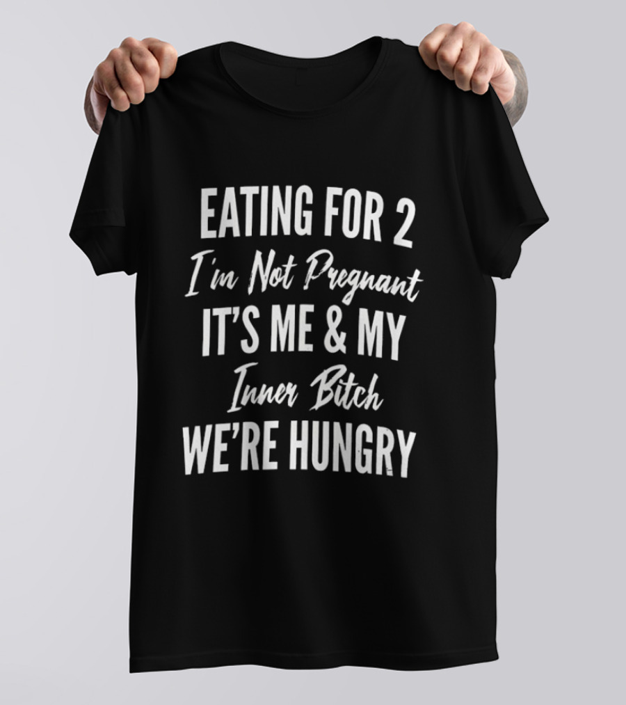 Eating For 2 I'm Not Pregnant It's Me & My Inner Bitch We're Hungry T-Shirt