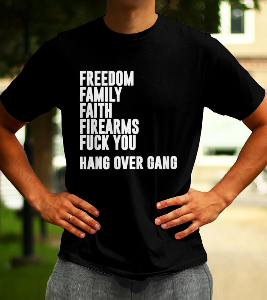 Freedom Family Faith Firearms Fuck You Hang Over Gang T-Shirt