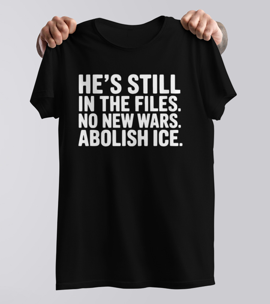 He's Still In The Files No New Wars Abolish ICE T-Shirt