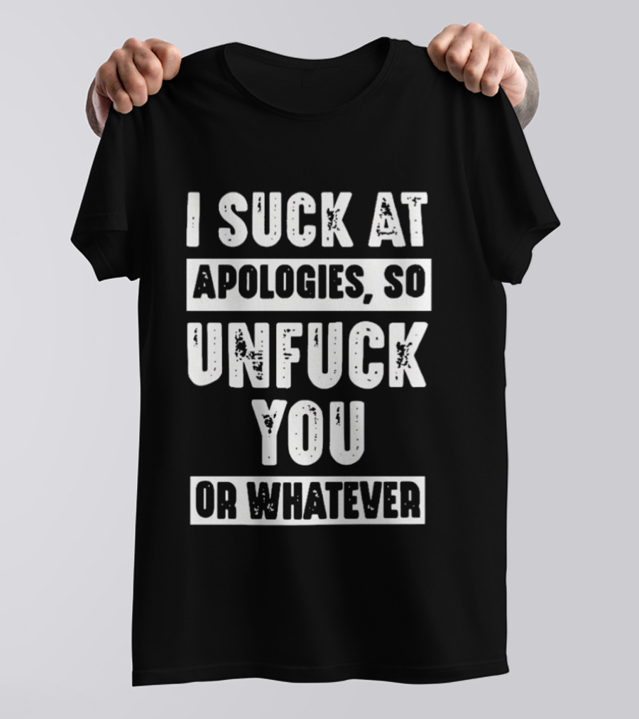I Suck At Apologies So Unfck You Or Whatever T-Shirt