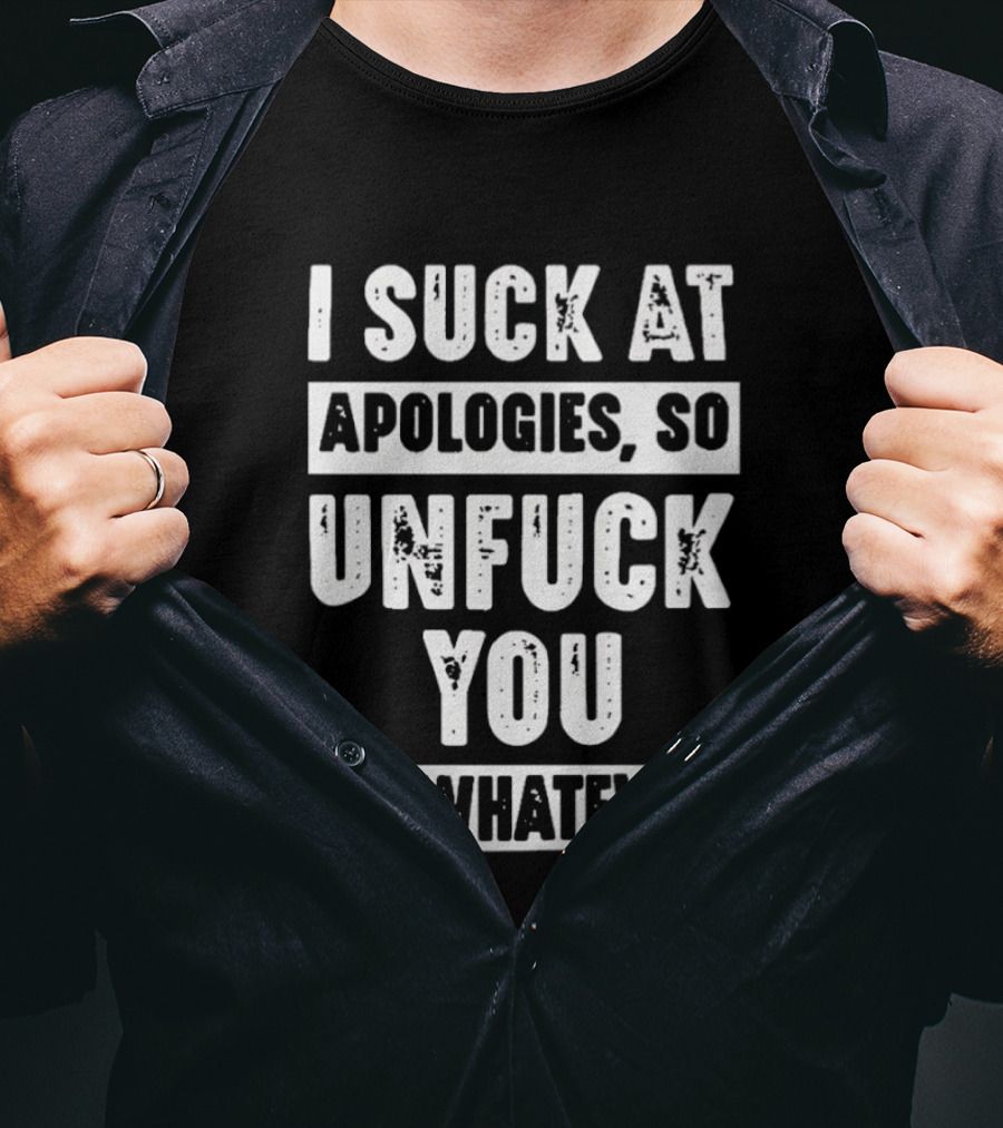 I Suck At Apologies So Unfck You Or Whatever T-Shirt