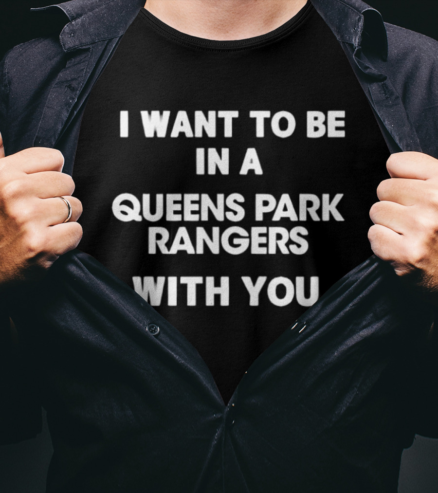 I Want To Be In A Queens Park Rangers With You T-Shirt