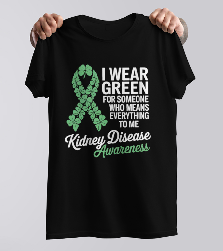 Kidney Disease Awareness I Wear Green Shamrock Ribbon For Someone Who Means Everything To Me T-Shirt