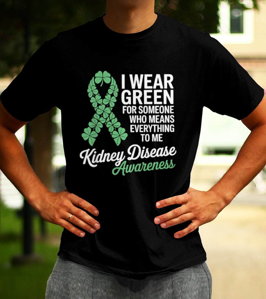 Kidney Disease Awareness I Wear Green Shamrock Ribbon For Someone Who Means Everything To Me T-Shirt