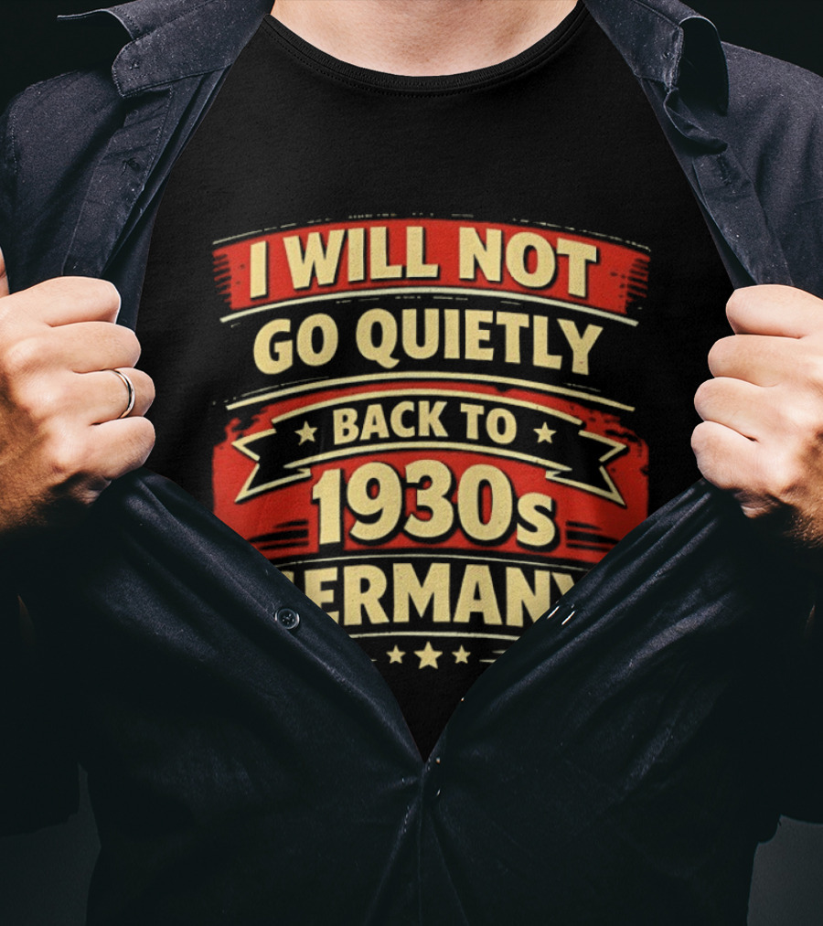 I Will Not Go Quietly Back To 1930s Germany T-Shirt