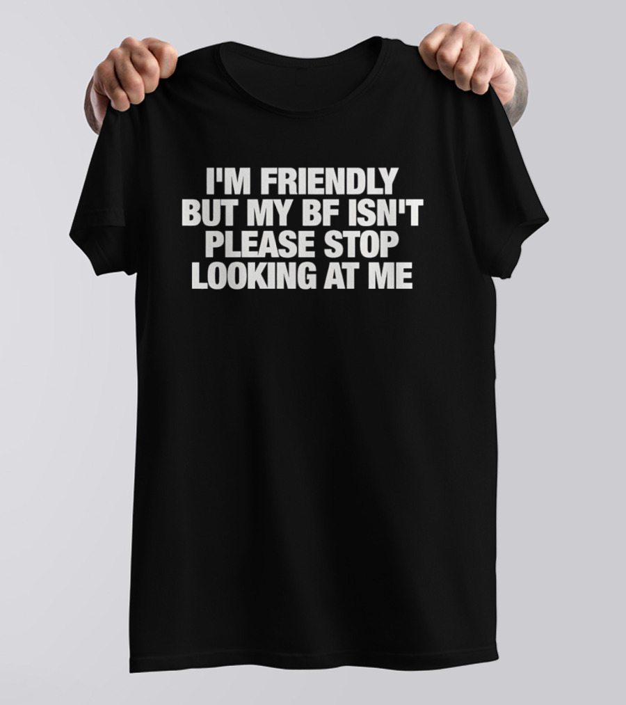 I'm Friendly But My BF Isn't Please Stop Looking At Me T-Shirt