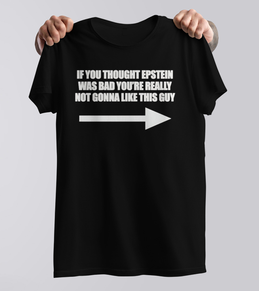 If You Thought Epstein Was Bad You're Really Not Gonna Like This Guy Arrow T-Shirt