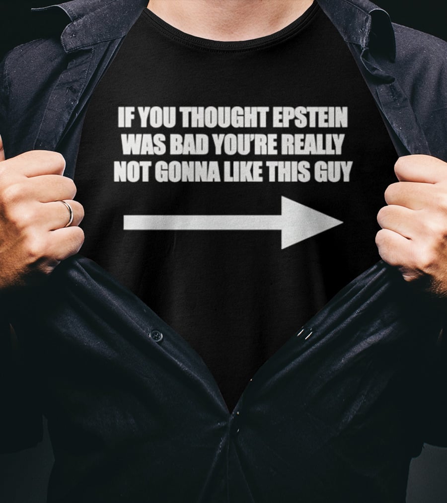 If You Thought Epstein Was Bad You're Really Not Gonna Like This Guy Arrow T-Shirt