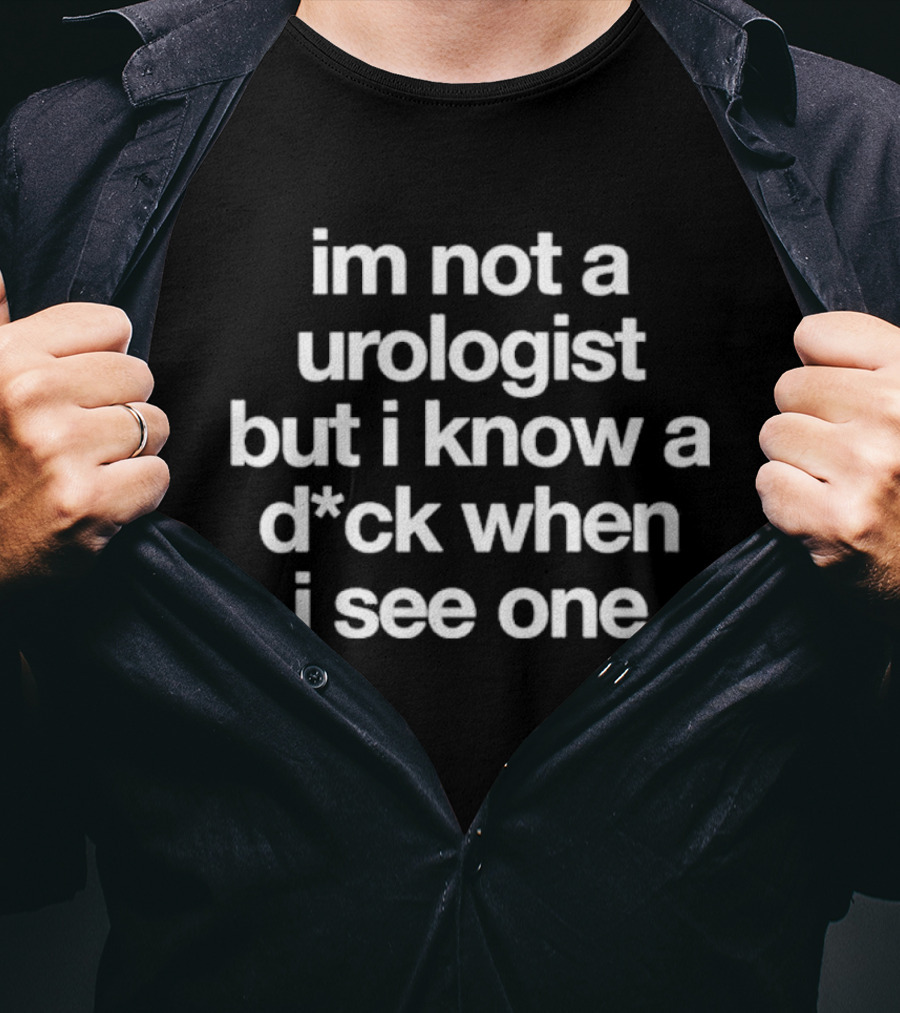 I'm Not A Urologist But I Know A Dck When I See One T-Shirt