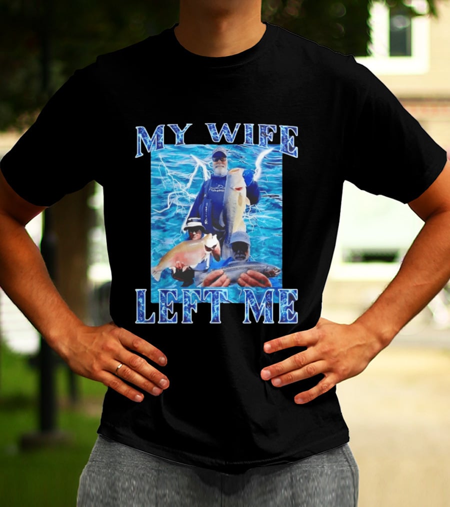 My Wife Left Me Fishing Humor With Catch Phrase And Fish T-Shirt