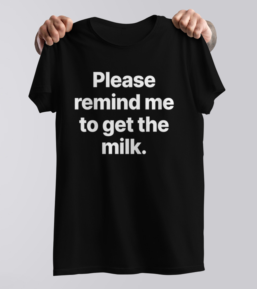 Please Remind Me To Get The Milk T-Shirt