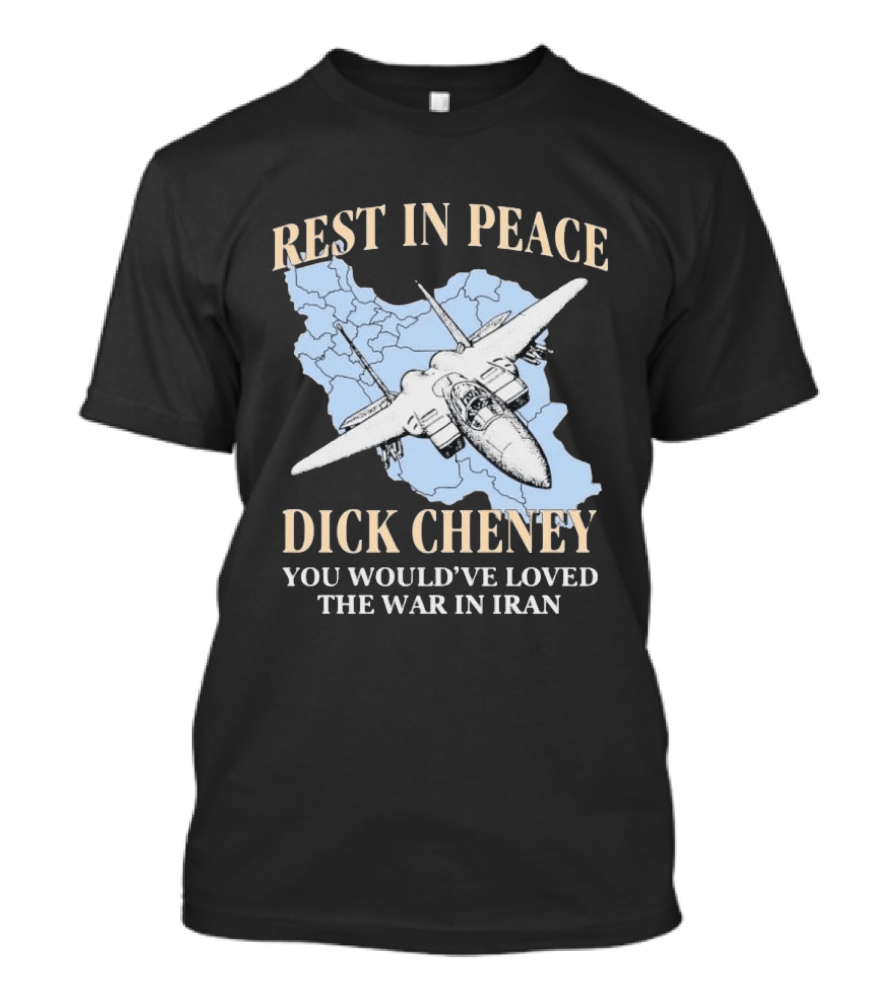 Rest In Peace Dick Cheney You Would've Loved The War In Iran Map Fighter Jet T-Shirt