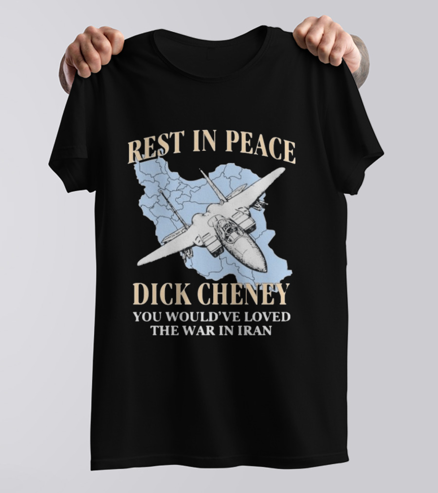 Rest In Peace Dick Cheney You Would've Loved The War In Iran Map Fighter Jet T-Shirt