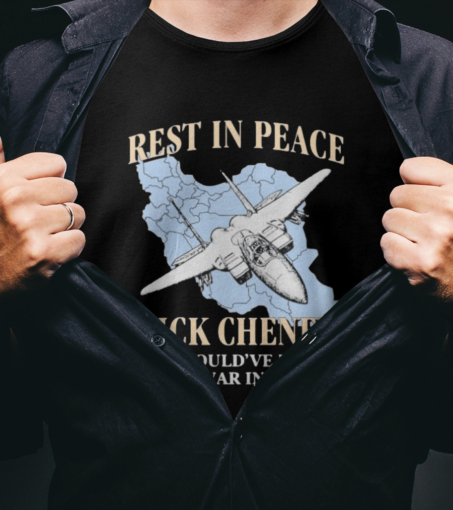 Rest In Peace Dick Cheney You Would've Loved The War In Iran Map Fighter Jet T-Shirt