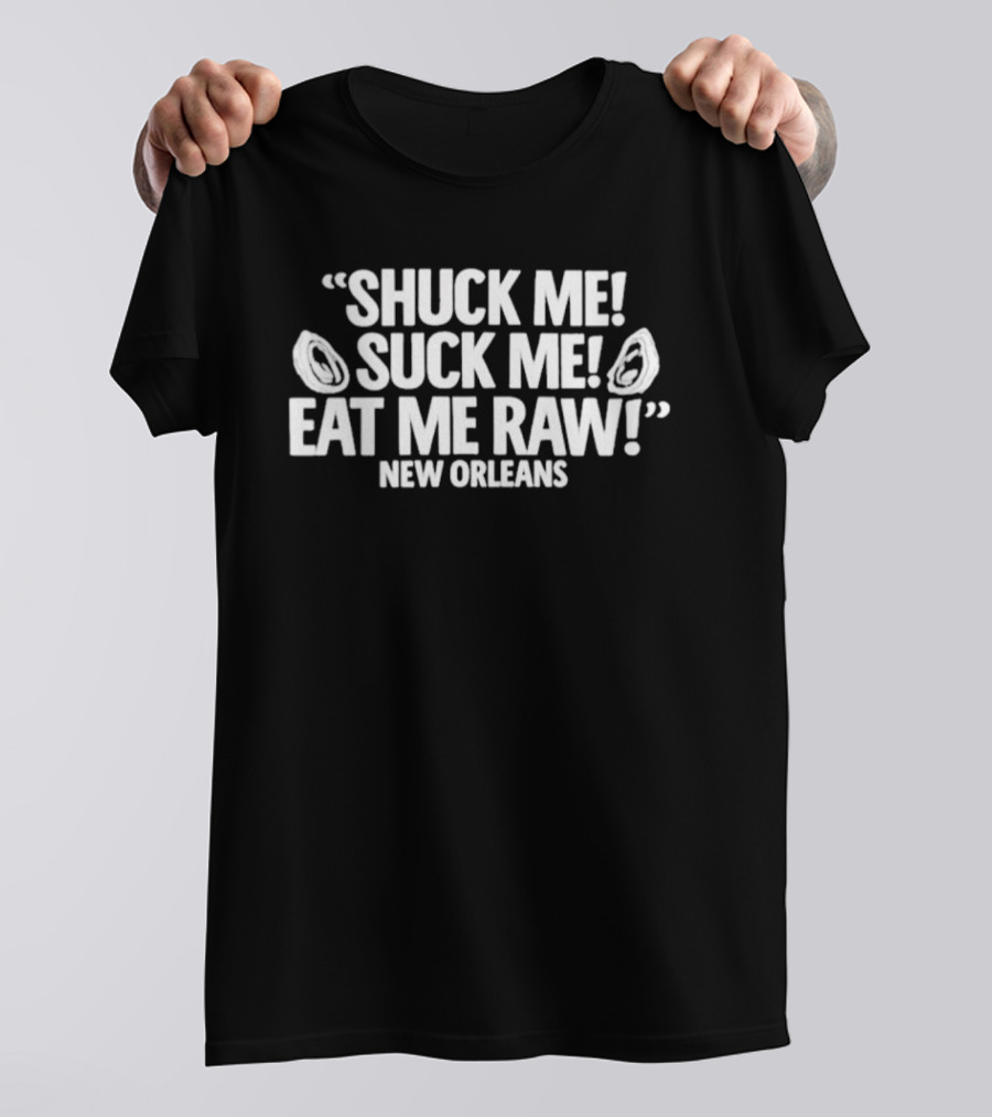 Shuck Me Suck Me Eat Me Raw Oysters New Orleans Fun Seafood Phrase T-Shirt