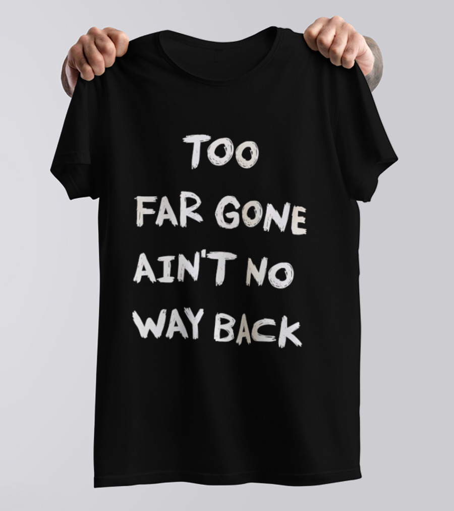 Too Far Gone Ain't No Way Back T-Shirt