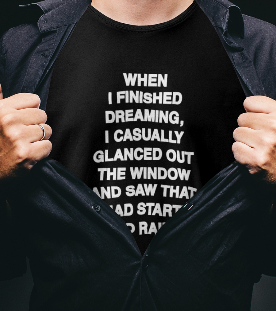When I Finished Dreaming I Casually Glanced Out The Window And Saw That It Had Started To Rain T-Shirt