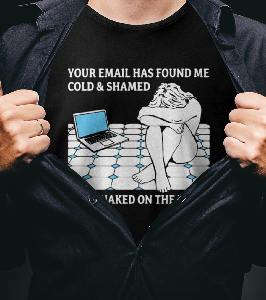 Your Email Has Found Me Cold And Shamed Lying Naked On The Floor Laptop Anxiety T-Shirt