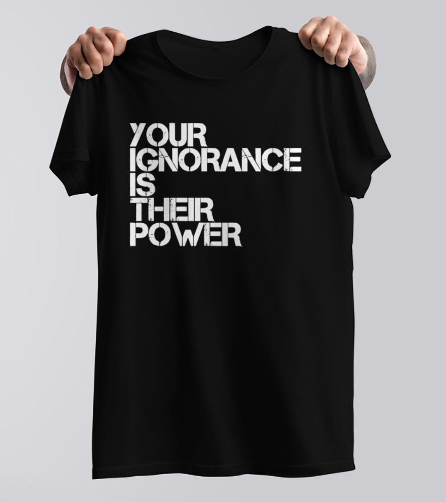 Your Ignorance Is Their Power Political Awareness T-Shirt