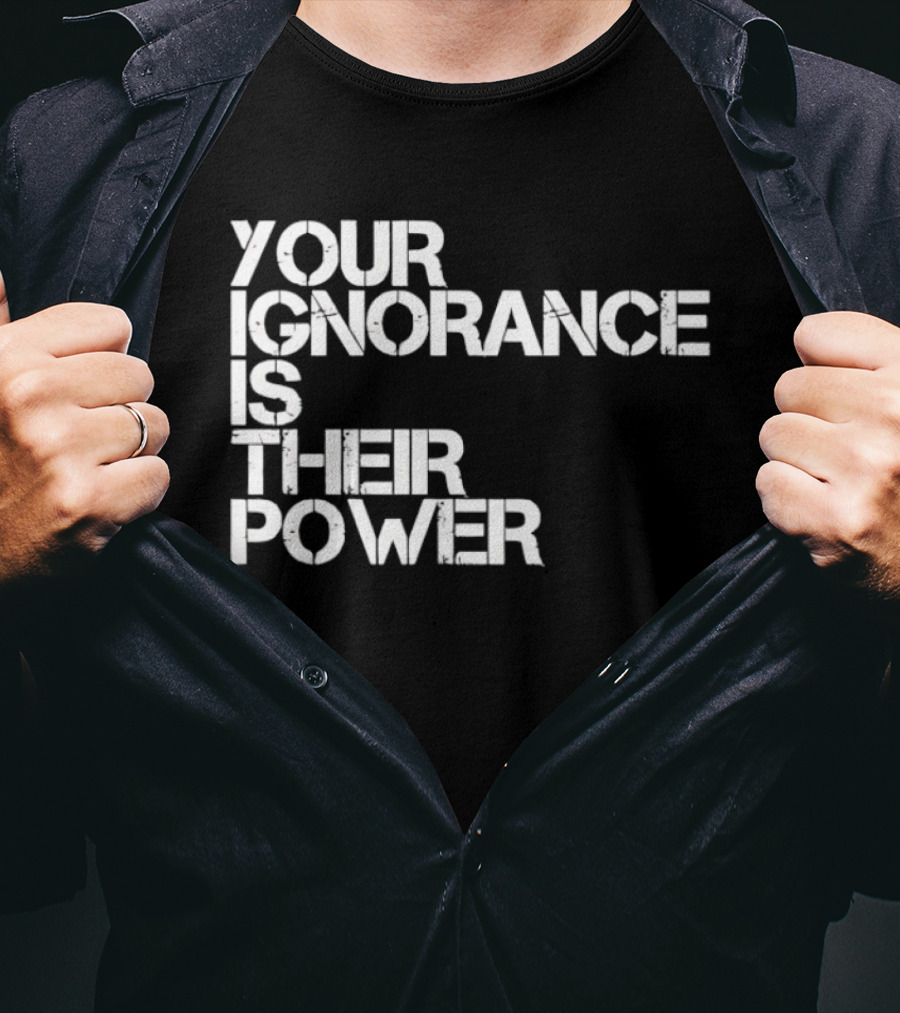 Your Ignorance Is Their Power Political Awareness T-Shirt