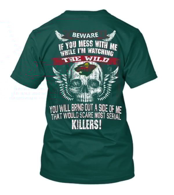 Beware If You Mess With Me While I’m Watching The Minnesota Wild You Will Bring Out A Side Of Me That Would Scare Most Serial Killers T-Shirt