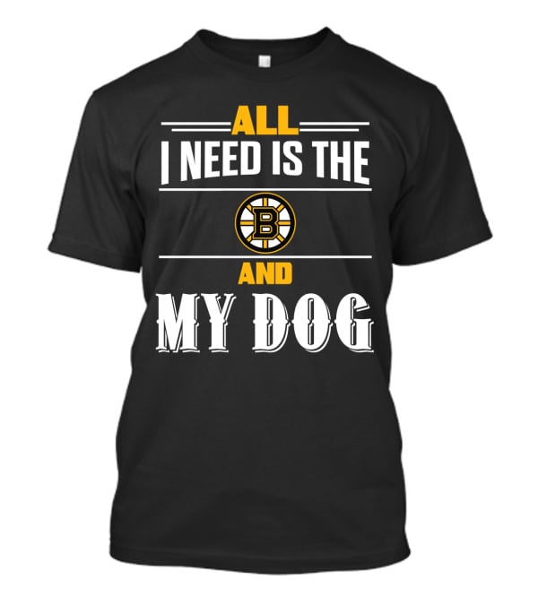 All I Need Is The Boston Bruins And My Dog T-Shirt