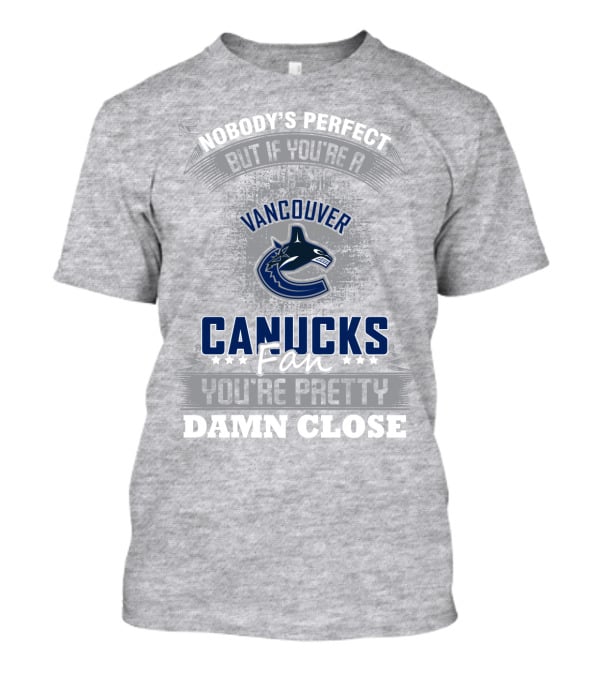 Nobody's Perfect But If You're A Vancouver Canucks Fan You're Pretty Damn Close T-Shirt