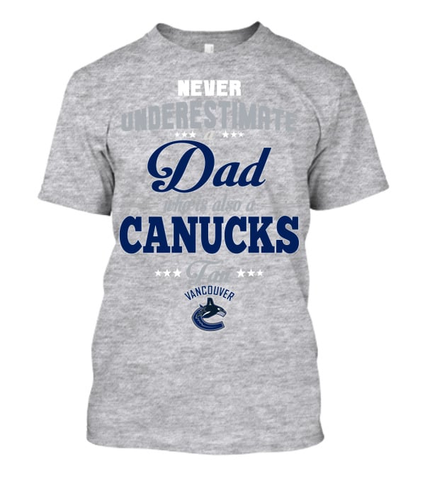 Never Underestimate A Dad Who Is Also A Vancouver Canucks Fan T-Shirt