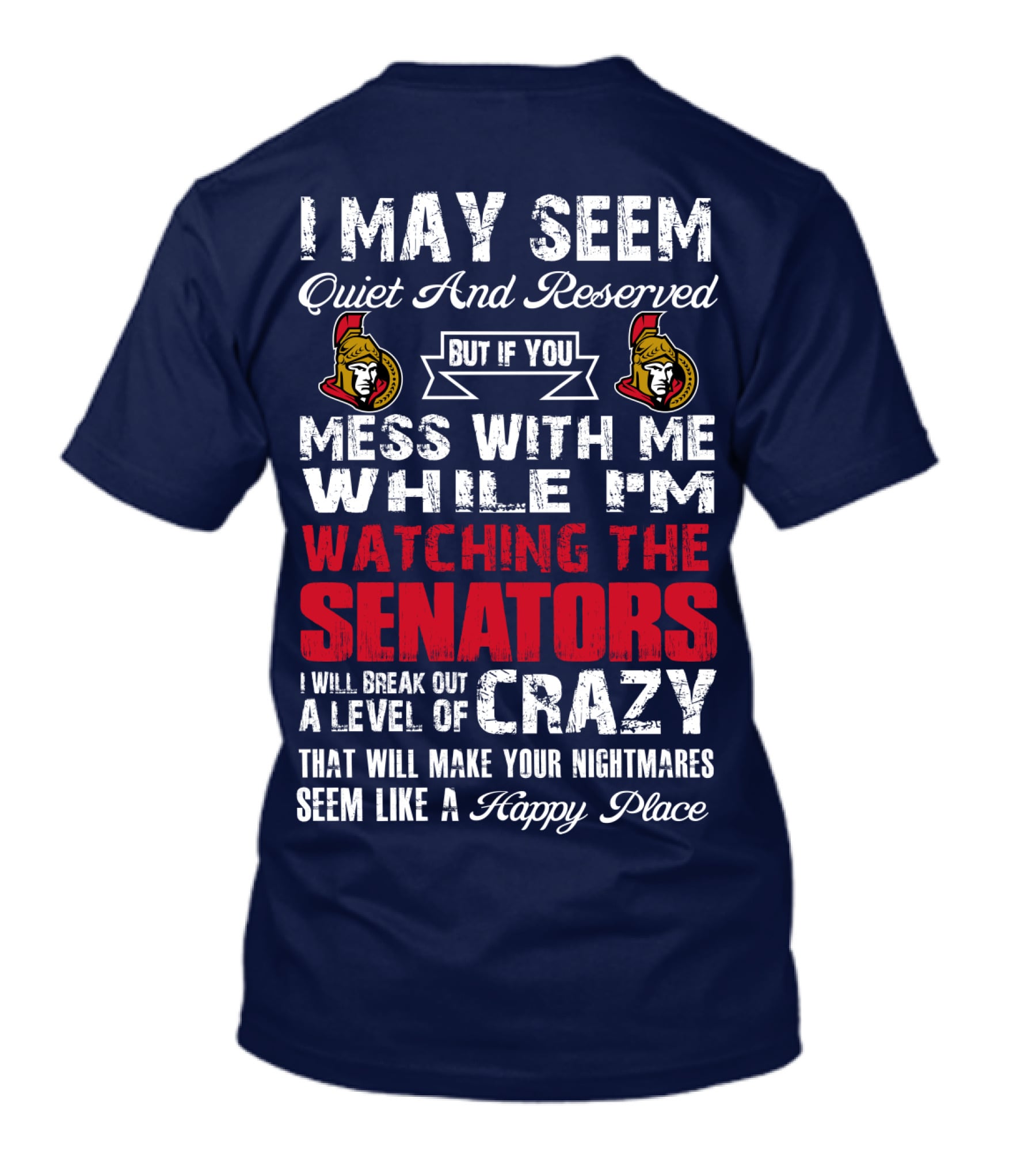 I May Seem Quiet And Reserved But If You Mess With Me While I'm Watching The Senators I Will Break Out A Level Of Crazy That Will Make Your Nightmares Seem Like A Happy Place T-Shirt