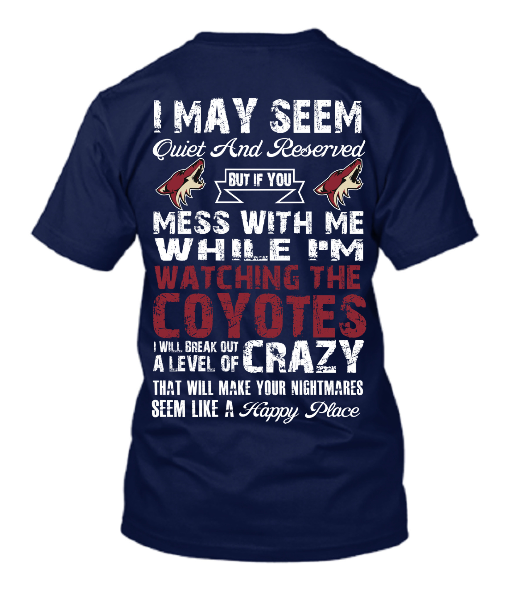 I May Seem Quiet And Reserved But If You Mess With Me While I'm Watching The Coyotes I Will Break Out A Level Of Crazy That Will Make Your Nightmares Seem Like A Happy Place Arizona Coyotes T-Shirt