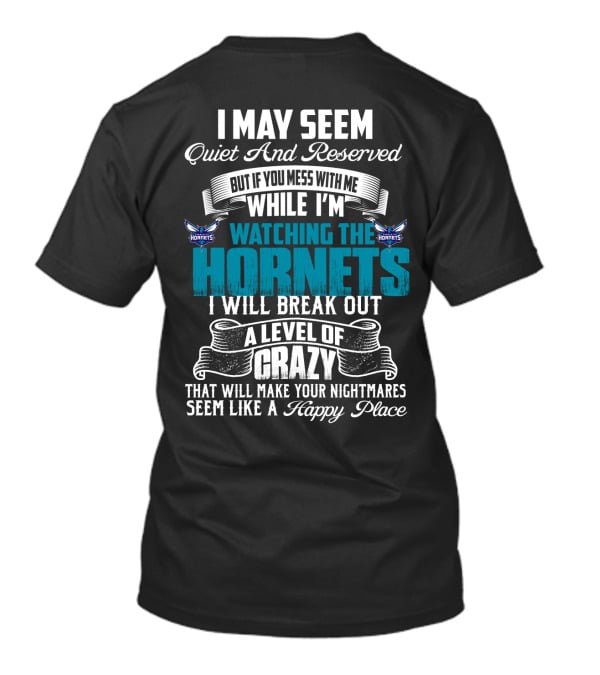 I May Seem Quiet And Reserved But If You Mess With Me While I'm Watching The Charlotte Hornets I Will Break Out A Level Of Crazy That Will Make Your Nightmares Seem Like A Happy Place T-Shirt