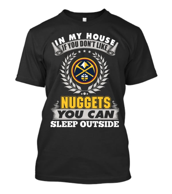 In My House If You Don't Like Denver Nuggets You Can Sleep Outside T-Shirt