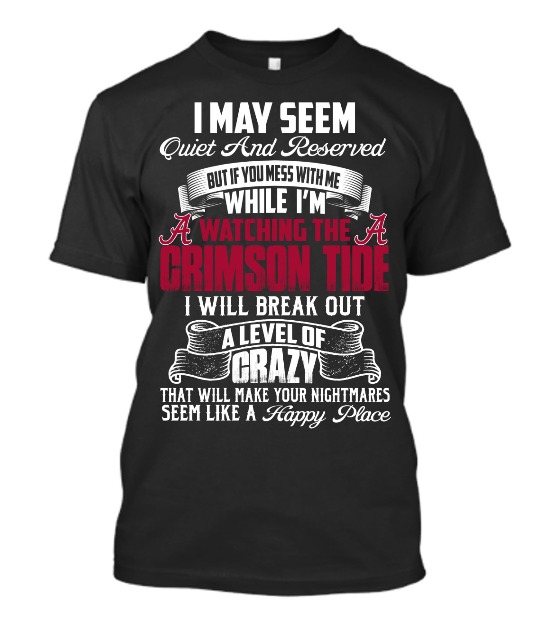 Alabama Crimson Tide I May Seem Quiet And Reserved But If You Mess With Me While I'm Watching I Will Break Out A Level Of Crazy That Will Make Your Nightmares Seem Like A Happy Place T-Shirt