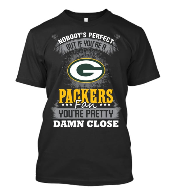 Green Bay Packers Fan Nobody's Perfect You're Pretty Damn Close T-Shirt