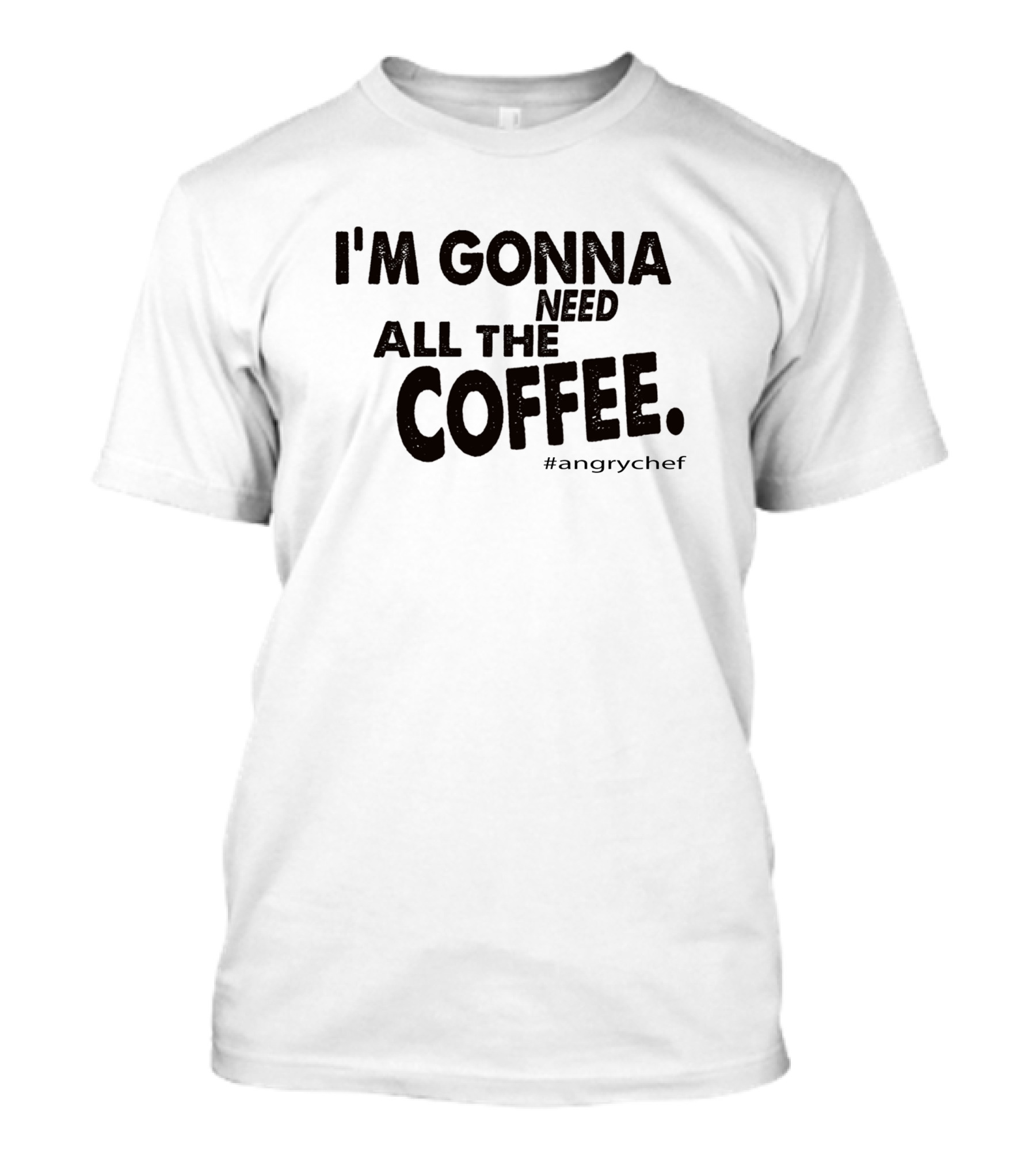 I'M GONNA NEED ALL THE COFFEE #angrychef T-Shirt