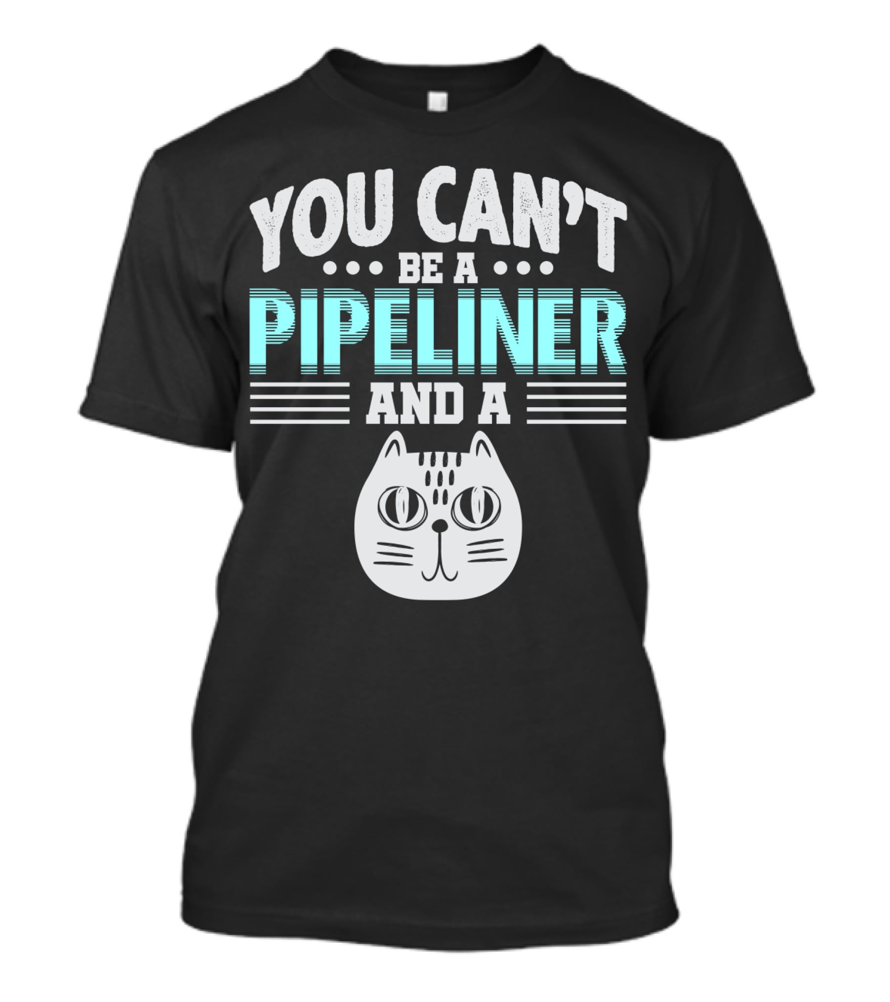 You Can't Be A Pipeliner And A Cat T-Shirt