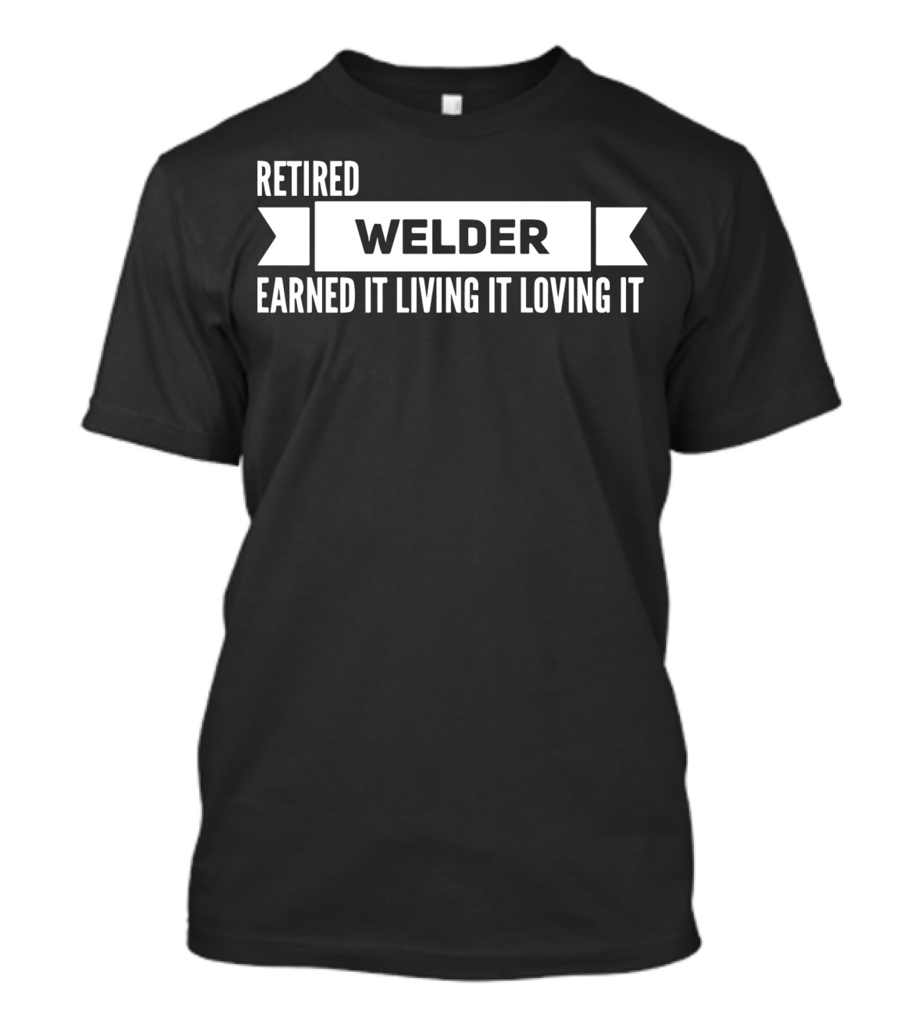 Retired Welder Earned It Living It Loving It T-Shirt