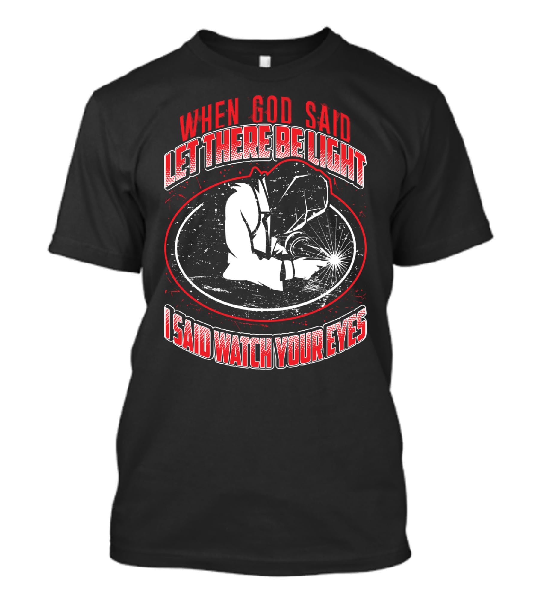 When God Said Let There Be Light I Said Watch Your Eyes Welding T-Shirt