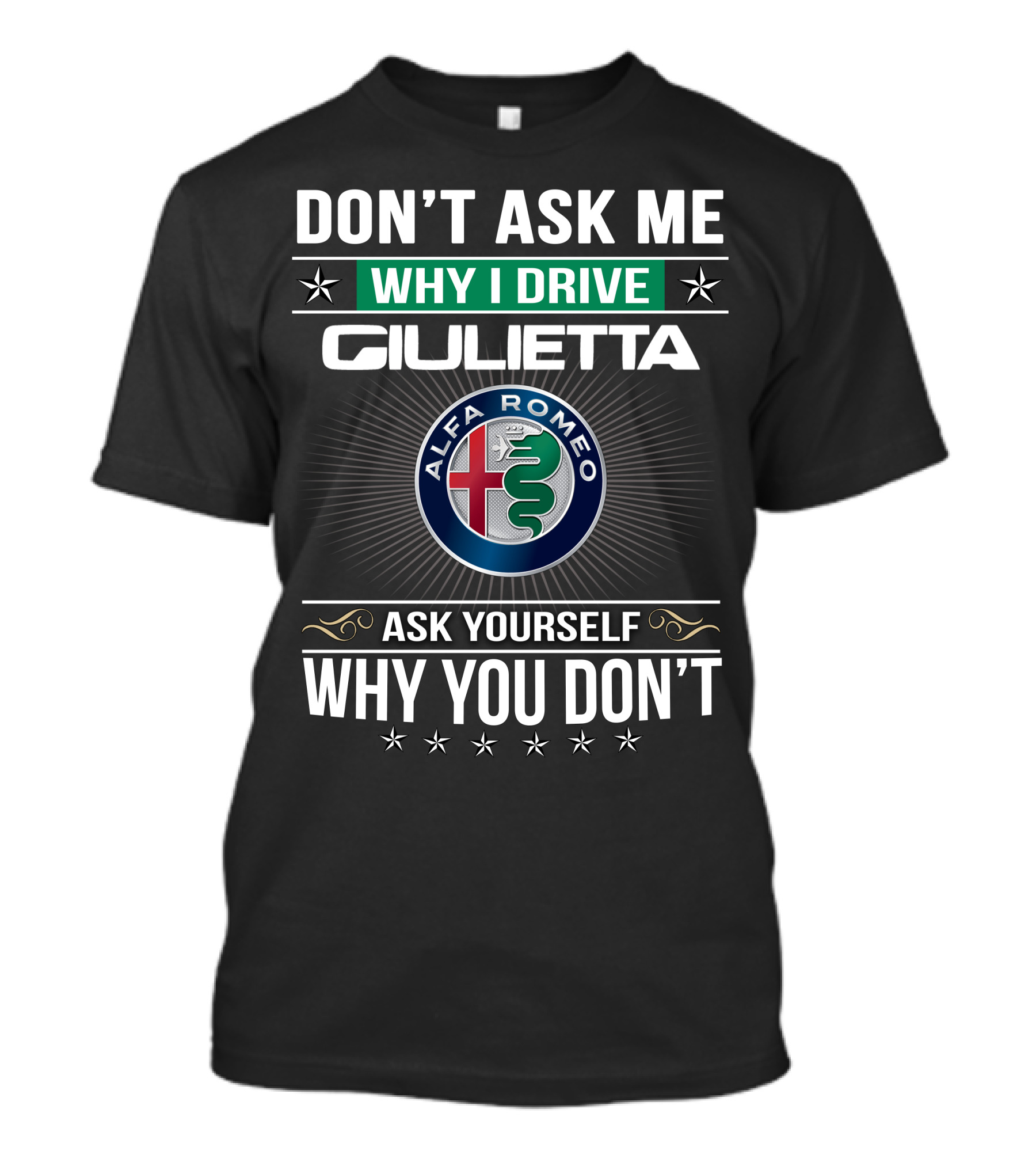 Don't Ask Me Why I Drive Giulietta Alfa Romeo Ask Yourself Why You Don't T-Shirt