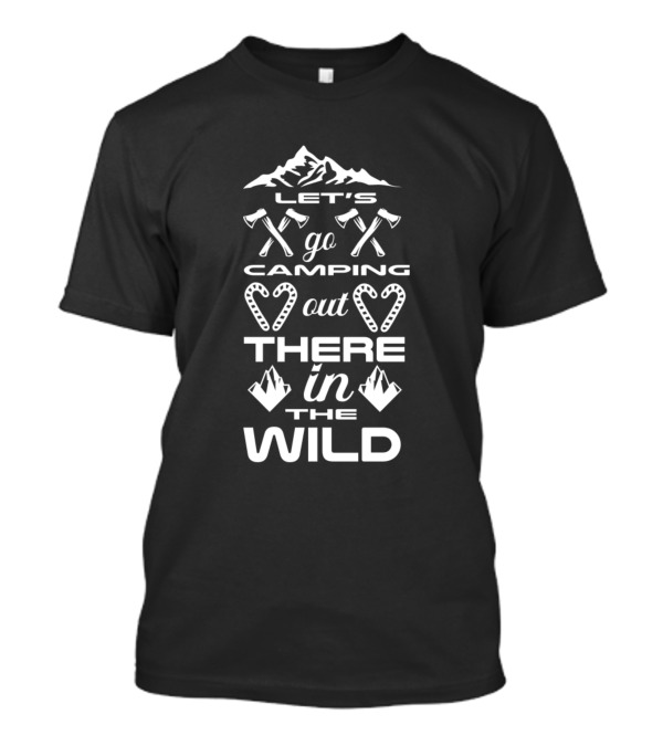 Let's Go Camping Out There In The Wild With Mountains And Axes T-Shirt