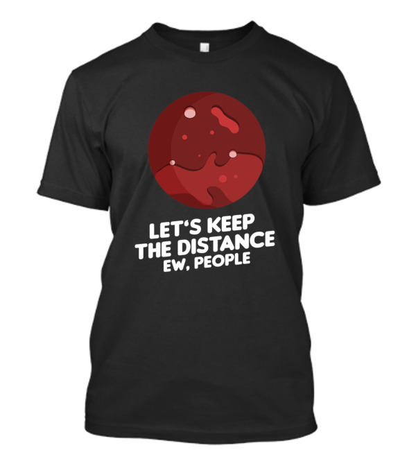 Let's Keep The Distance Ew People Funny Planet Mars T-Shirt