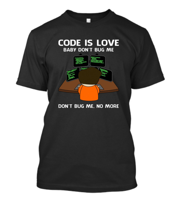Code Is Love Baby Don't Bug Me Don't Bug Me No More Coding Computer Screens T-Shirt