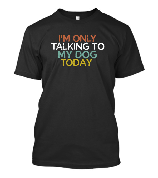 I'm Only Talking To My Dog Today Funny Saying Novel T-Shirt
