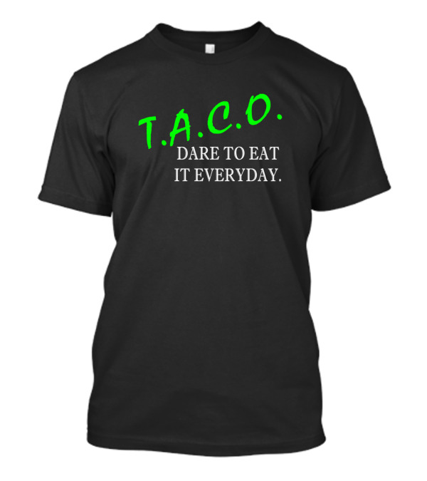 T.A.C.O. Dare To Eat It Everyday Not Just For Tuesdays T-Shirt