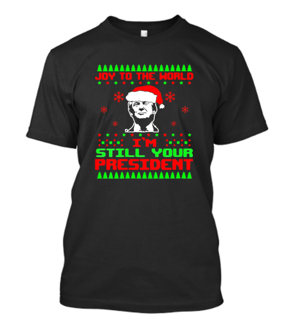 Joy To The World Trump Santa I'm Still Your President Ugly Christmas Gag T-Shirt
