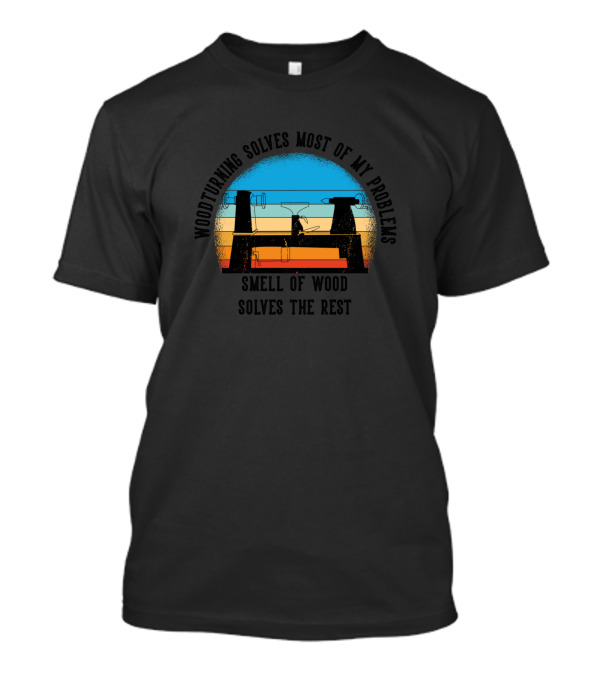 Woodturning Solves Most Of My Problems Smell Of Wood Solves The Rest T-Shirt